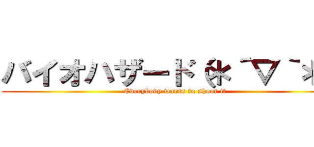 バイオハザード（＊´▽｀＊） (Everybody wants to shoot it)