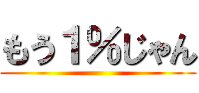 もう１％じゃん ()
