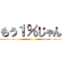 もう１％じゃん ()