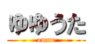 ゆゆうた (ommc)