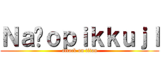 Ｎａñｏｐｉｋｋｕｊｌ (attack on titan)