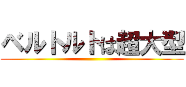 ベルトルトは超大型 ()