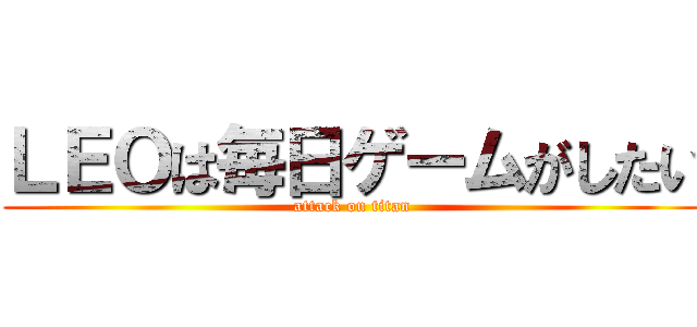 ＬＥＯは毎日ゲームがしたい (attack on titan)