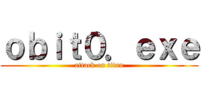 ｏｂｉｔ０．ｅｘｅ (attack on titan)