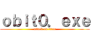 ｏｂｉｔ０．ｅｘｅ (attack on titan)