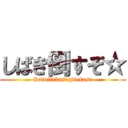 しばき倒すぞ☆ (Satuitakasugitekusa)