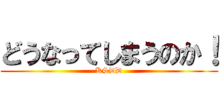どうなってしまうのか！ (KSDD)