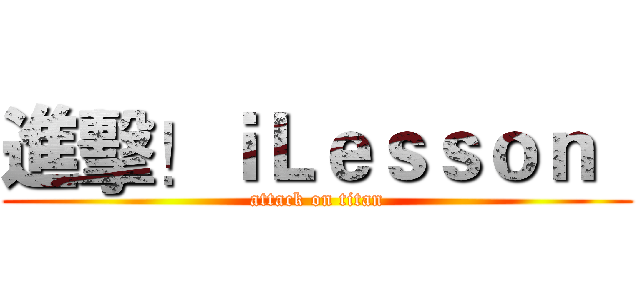進擊！ｉＬｅｓｓｏｎ   (attack on titan)