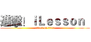 進擊！ｉＬｅｓｓｏｎ   (attack on titan)