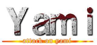 Ｙａｍｉ (attack on yami)