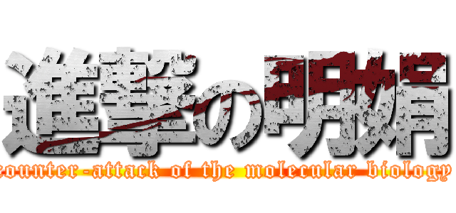 進撃の明娟 (counter-attack of the molecular biology)