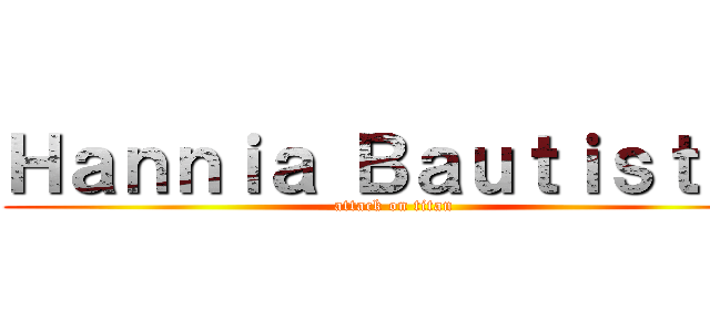 Ｈａｎｎｉａ Ｂａｕｔｉｓｔａ  (attack on titan)