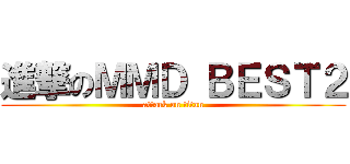 進撃のＭＭＤ ＢＥＳＴ２ (attack on titan)