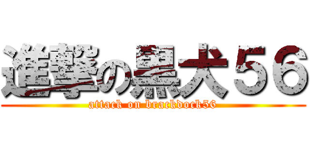 進撃の黒犬５６ (attack on brackdock56)