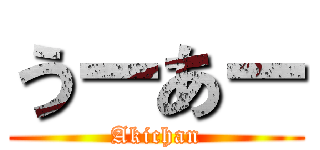 うーあー (Akichan)