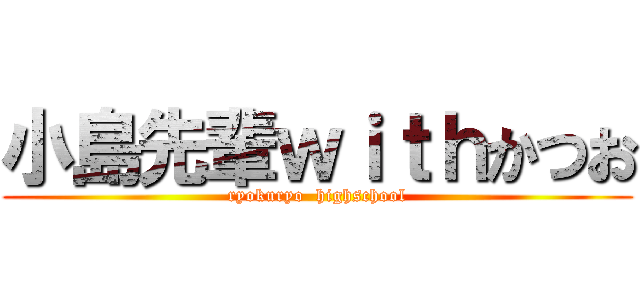 小島先輩ｗｉｔｈかつお (ryokuryo  highschool)