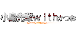 小島先輩ｗｉｔｈかつお (ryokuryo  highschool)