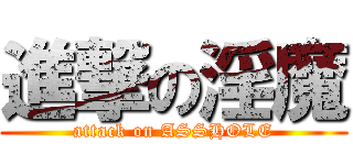 進撃の淫魔 (attack on ASSHOLE)