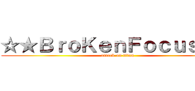 ☆★ＢｒｏＫｅｎＦｏｃｕｓ★☆ (attack on titan)