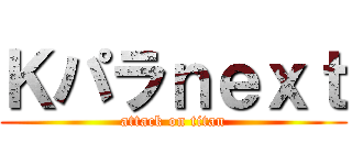 Ｋパラｎｅｘｔ (attack on titan)