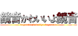 鏡音かわいいよ鏡音 (kagamine kawaiiyo kagamine)