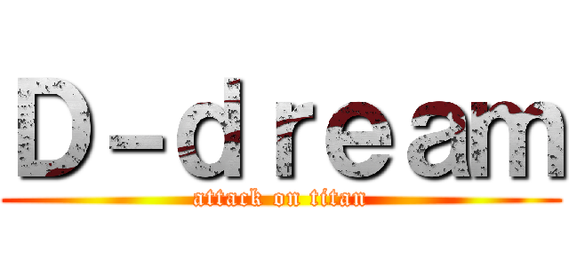 Ｄ－ｄｒｅａｍ (attack on titan)