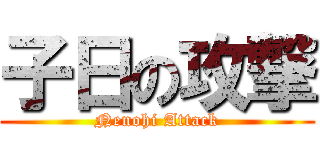 子日の攻撃 (Nenohi Attack)