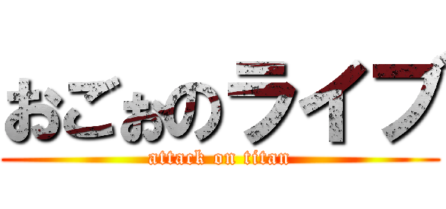 おごぉのライブ (attack on titan)