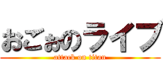 おごぉのライブ (attack on titan)