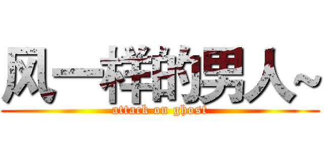 风一样的男人~ (attack on ghost)