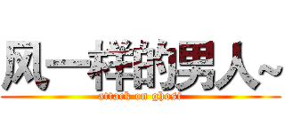 风一样的男人~ (attack on ghost)