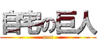 自宅の巨人 (neet)