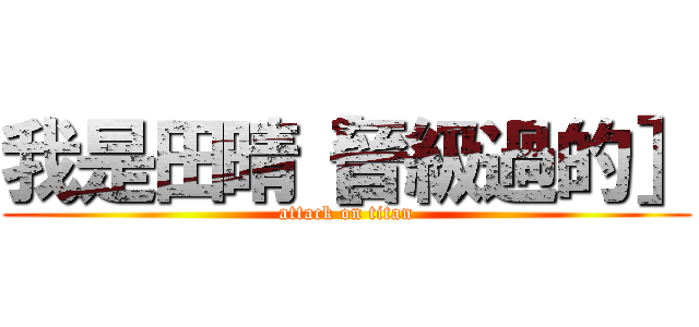 我是田晴［晉級過的］ (attack on titan)