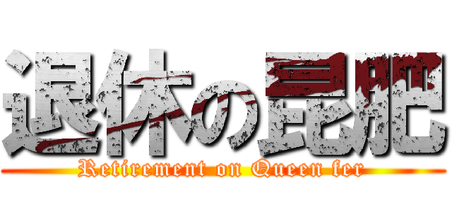 退休の昆肥 (Retirement on Queen fer)