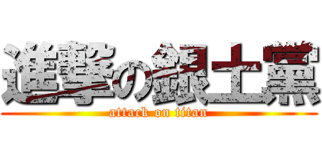 進撃の銀土黨 (attack on titan)