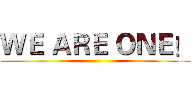 ＷＥ ＡＲＥ ＯＮＥ！ ()