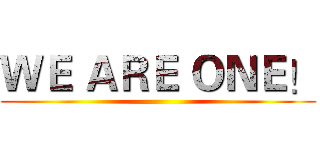 ＷＥ ＡＲＥ ＯＮＥ！ ()