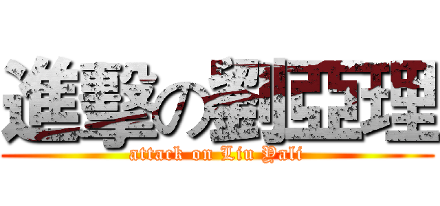 進擊の劉亞理 (attack on Liu Yali)