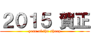 ２０１５ 賀正 (year of the sheep)