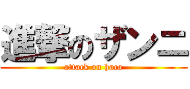 進撃のザンニ (attack on haco)
