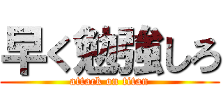 早く勉強しろ (attack on titan)