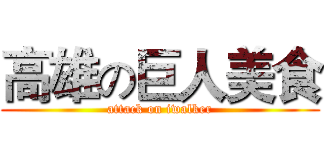 高雄の巨人美食 (attack on iwalker)