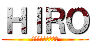 ＨＩＲＯ (ひろと呼ばれている)