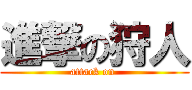 進撃の狩人 (attack on )