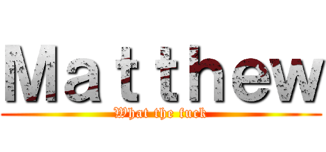 Ｍａｔｔｈｅｗ (What the fuck)