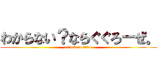 わからない？ならぐぐろーぜ。 (attack on titan)