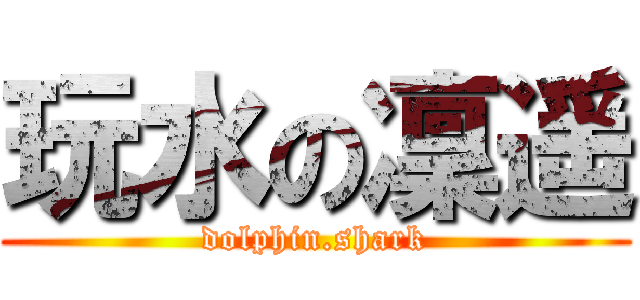 玩水の凜遥 (dolphin.shark)