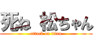死ね 松ちゃん (attack on titan)