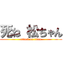 死ね 松ちゃん (attack on titan)