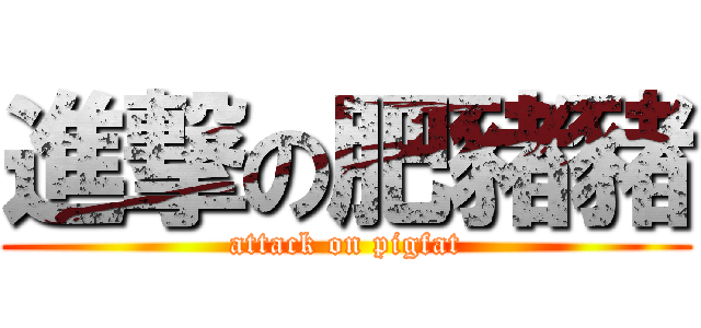 進撃の肥豬豬 (attack on pigfat)